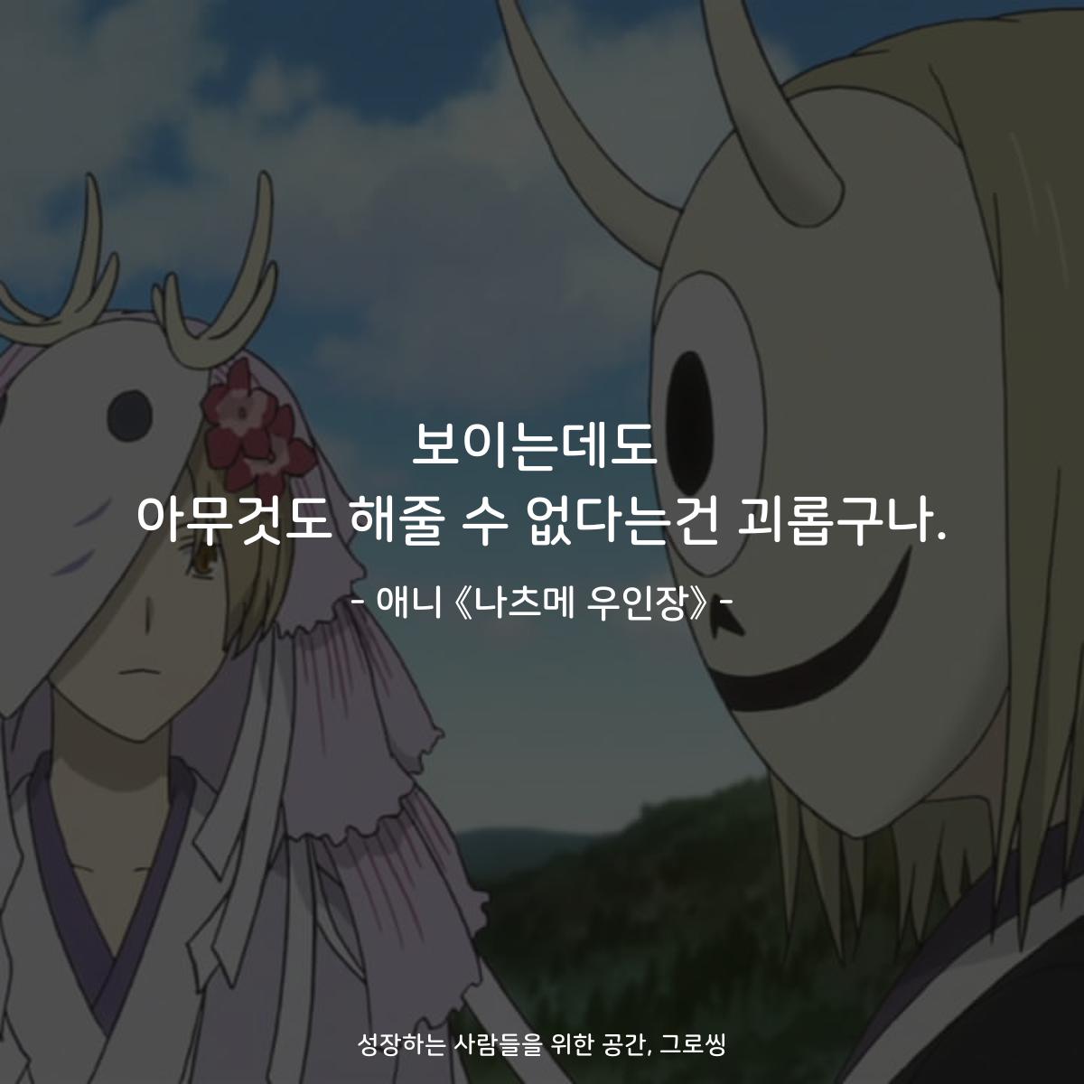 보이는데도 아무것도 해줄 수 없다는건 괴롭구나. - 애니 《나츠메 우인장》