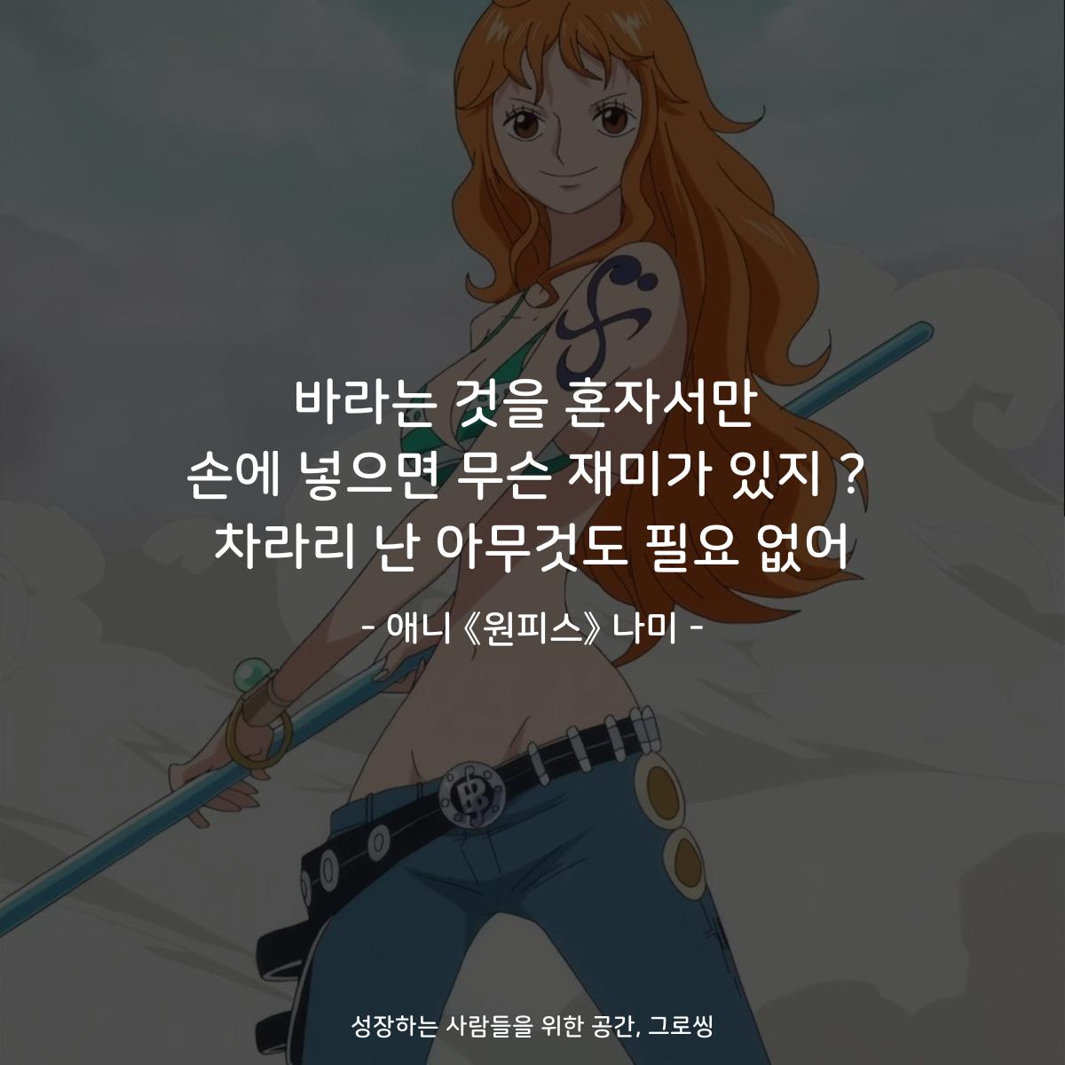 바라는 것을 혼자서만 손에 넣으면 무슨 재미가 있지 ? 차라리 난 아무것도 필요 없어 - 애니 《원피스》 나미
