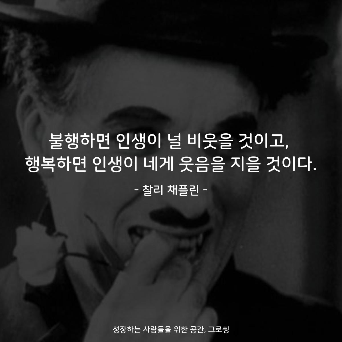 불행하면 인생이 널 비웃을 것이고, 행복하면 인생이 네게 웃음을 지을 것이다. - 찰리 채플린