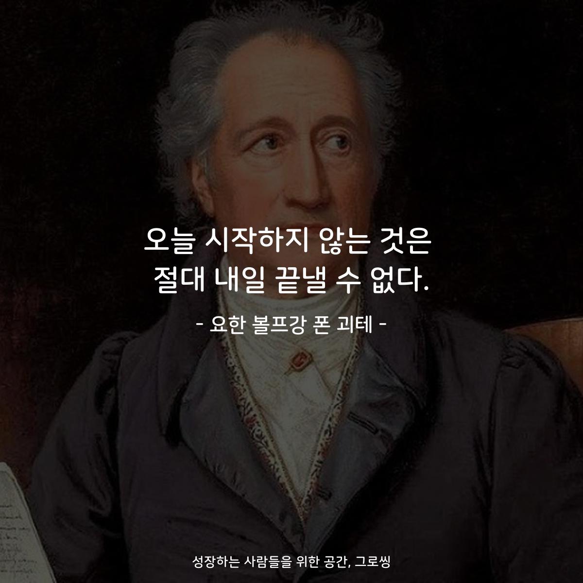 오늘 시작하지 않는 것은 절대 내일 끝낼 수 없다. - 요한 볼프강 폰 괴테
