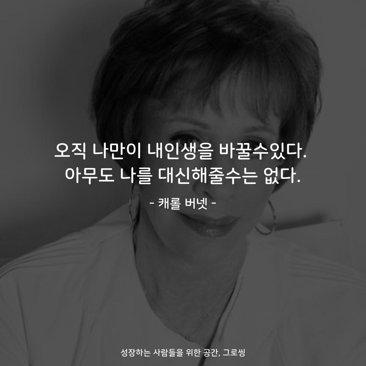 오직 나만이 내인생을 바꿀수있다. 아무도 나를 대신해줄수는 없다. - 캐롤 버넷
