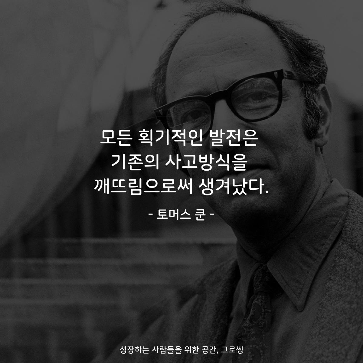 모든 획기적인 발전은 기존의 사고방식을 깨뜨림으로써 생겨났다. - 토머스 쿤