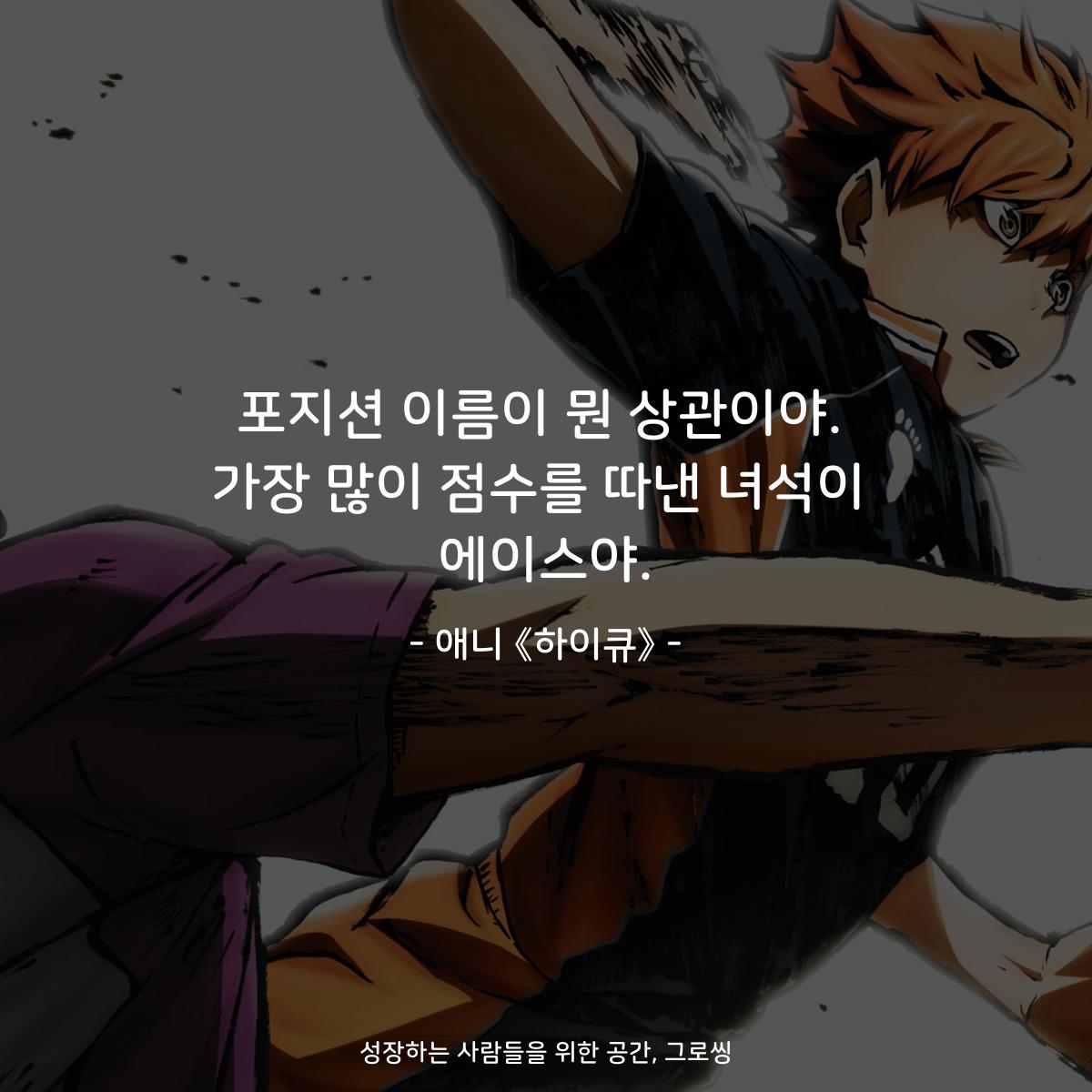 포지션 이름이 뭔 상관이야. 가장 많이 점수를 따낸 녀석이 에이스야. - 애니 《하이큐》