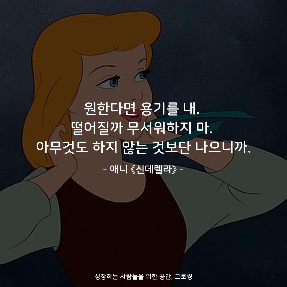 원한다면 용기를 내. 떨어질까 무서워하지 마. 아무것도 하지 않는 것보단 나으니까. - 애니 《신데렐라》