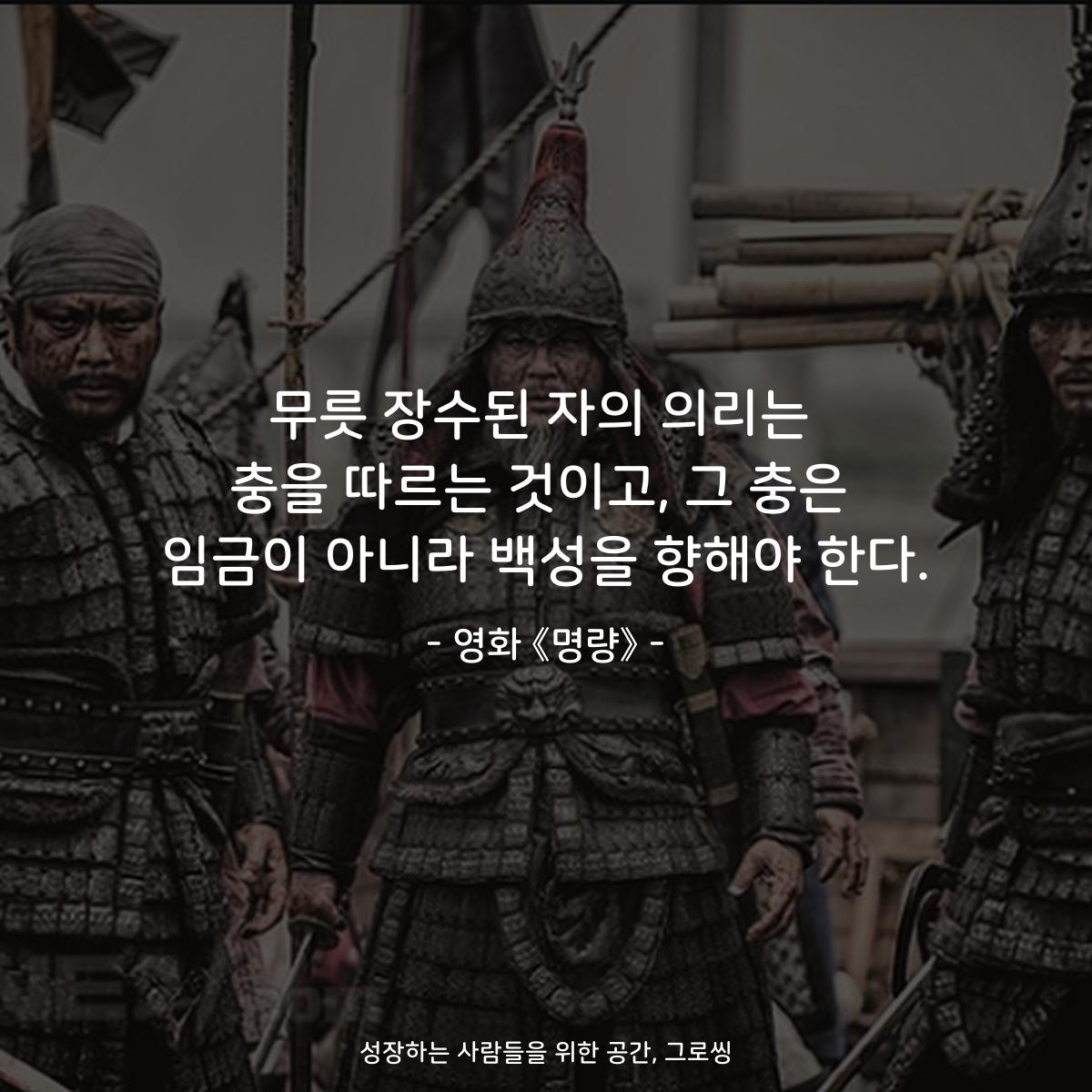 무릇 장수된 자의 의리는 충을 따르는 것이고, 그 충은 임금이 아니라 백성을 향해야 한다. - 영화 《명량》