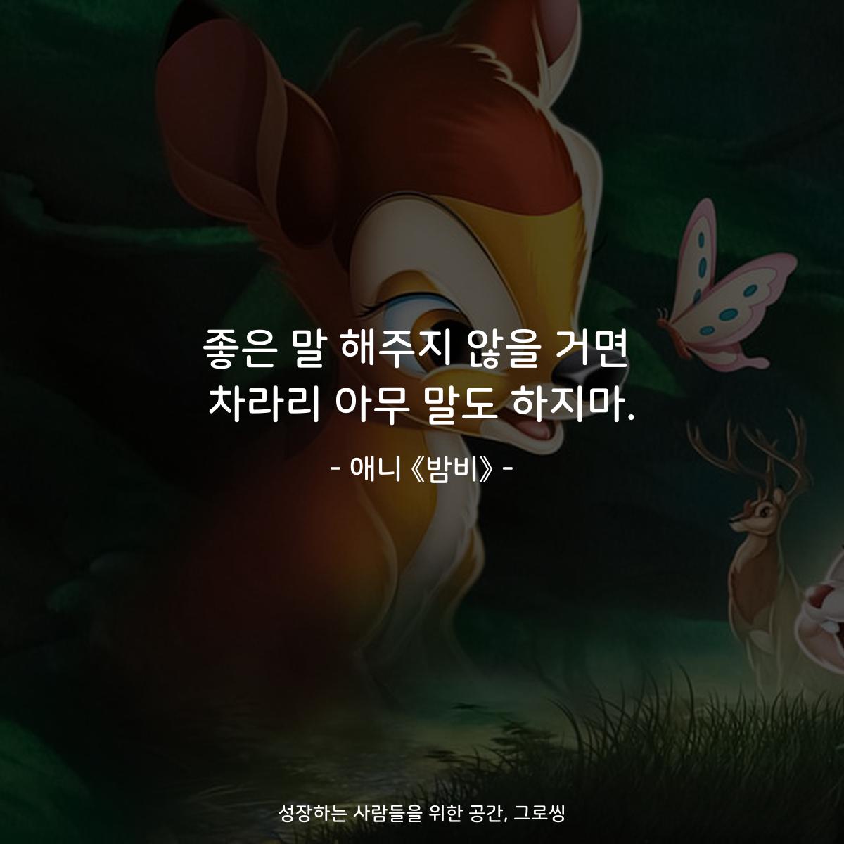 좋은 말 해주지 않을 거면 차라리 아무 말도 하지마. - 애니 《밤비》