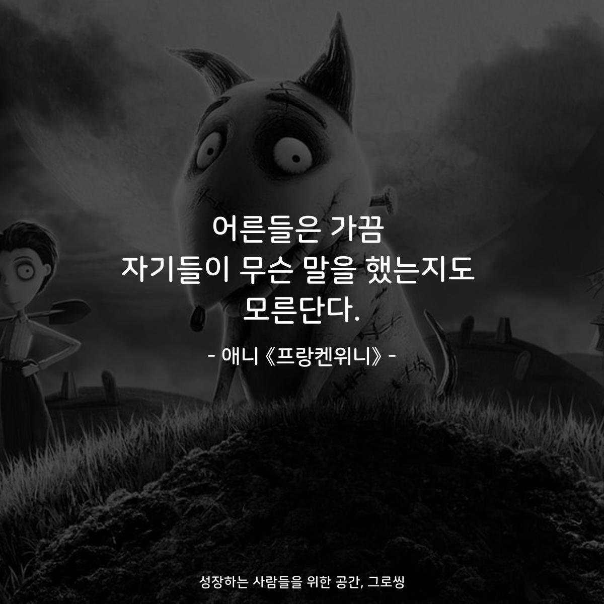 어른들은 가끔 자기들이 무슨 말을 했는지도 모른단다. - 애니 《프랑켄위니》