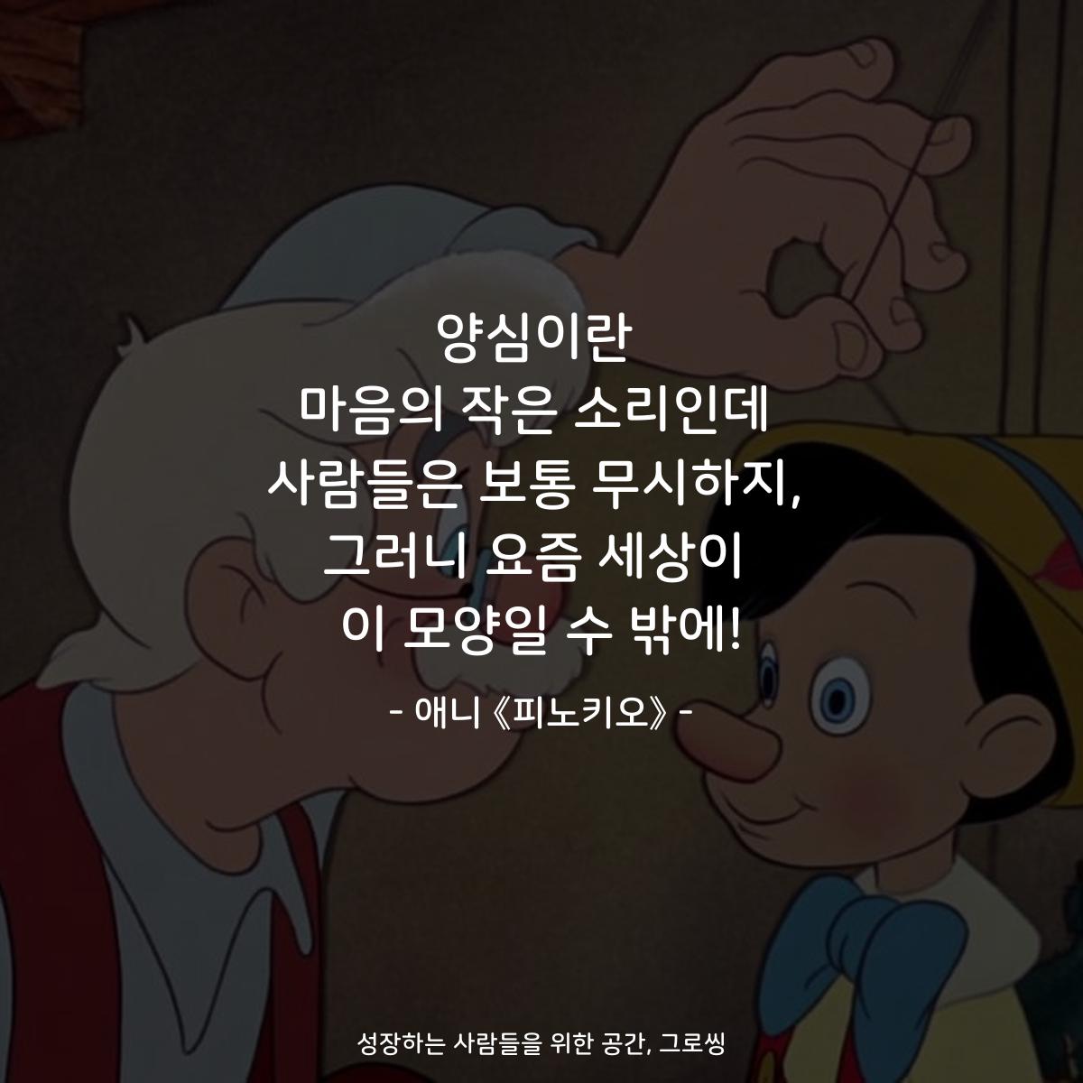 양심이란 마음의 작은 소리인데 사람들은 보통 무시하지, 그러니 요즘 세상이 이 모양일 수 밖에! - 애니 《피노키오》