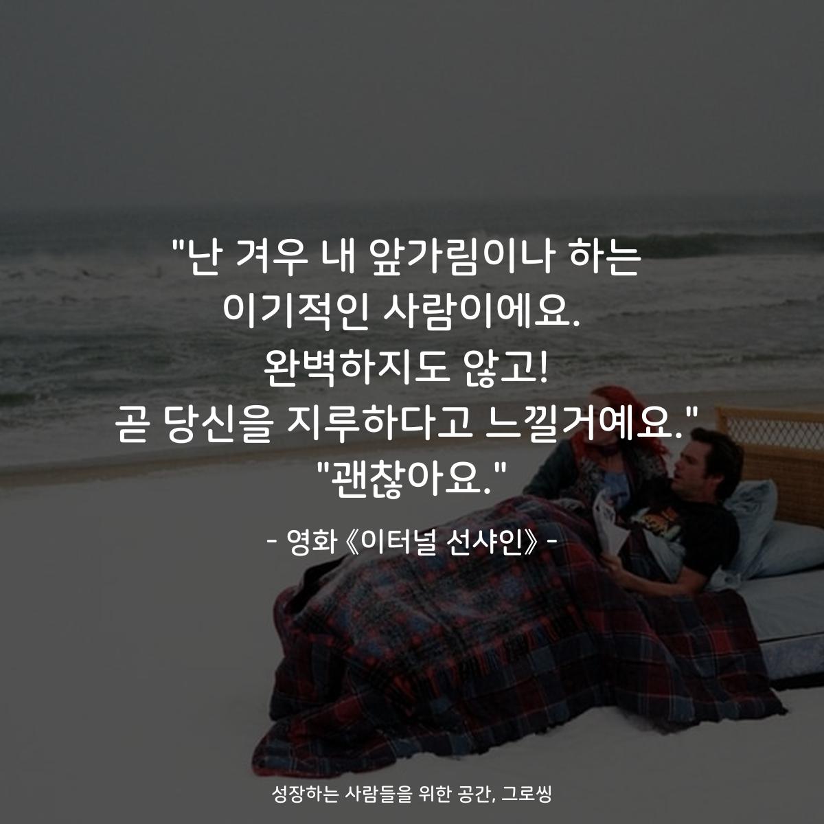 "난 겨우 내 앞가림이나 하는 이기적인 사람이에요.  완벽하지도 않고! 곧 당신을 지루하다고 느낄거예요." "괜찮아요." - 영화 《이터널 선샤인》