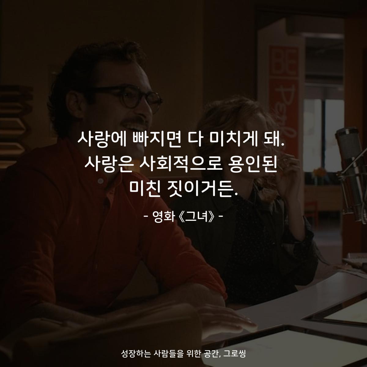 사랑에 빠지면 다 미치게 돼. 사랑은 사회적으로 용인된 미친 짓이거든. - 영화 《그녀》
