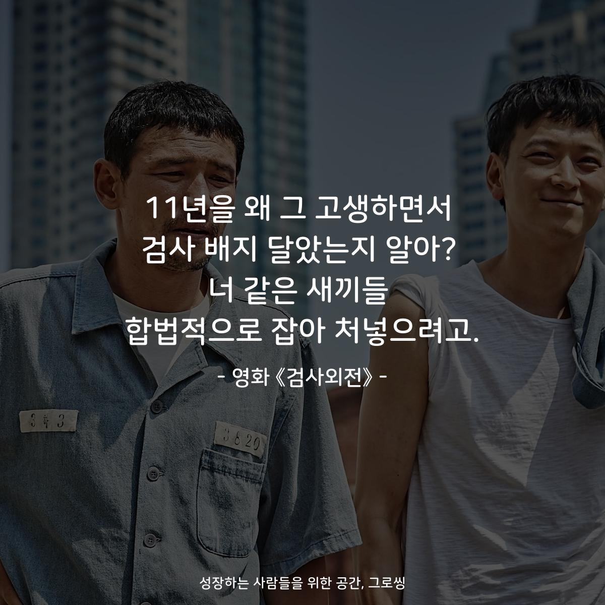 11년을 왜 그 고생하면서 검사 배지 달았는지 알아? 너 같은 새끼들 합법적으로 잡아 처넣으려고. - 영화 《검사외전》