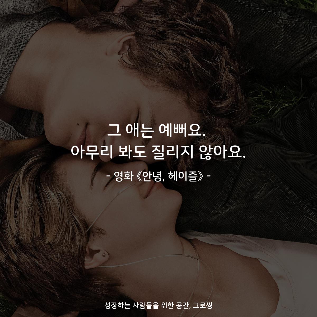 그 애는 예뻐요. 아무리 봐도 질리지 않아요. - 영화 《안녕, 헤이즐》