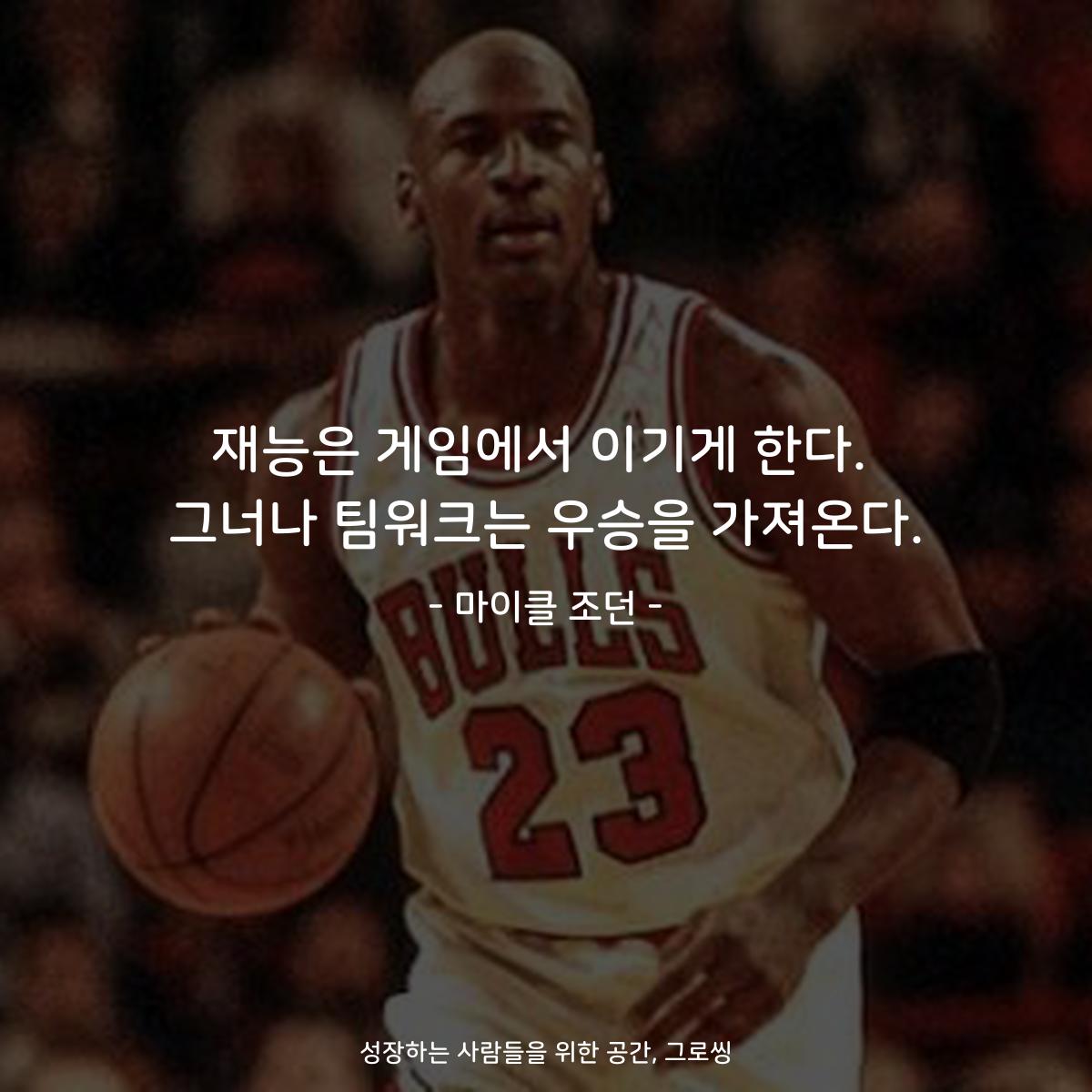 재능은 게임에서 이기게 한다. 그너나 팀워크는 우승을 가져온다. - 마이클 조던