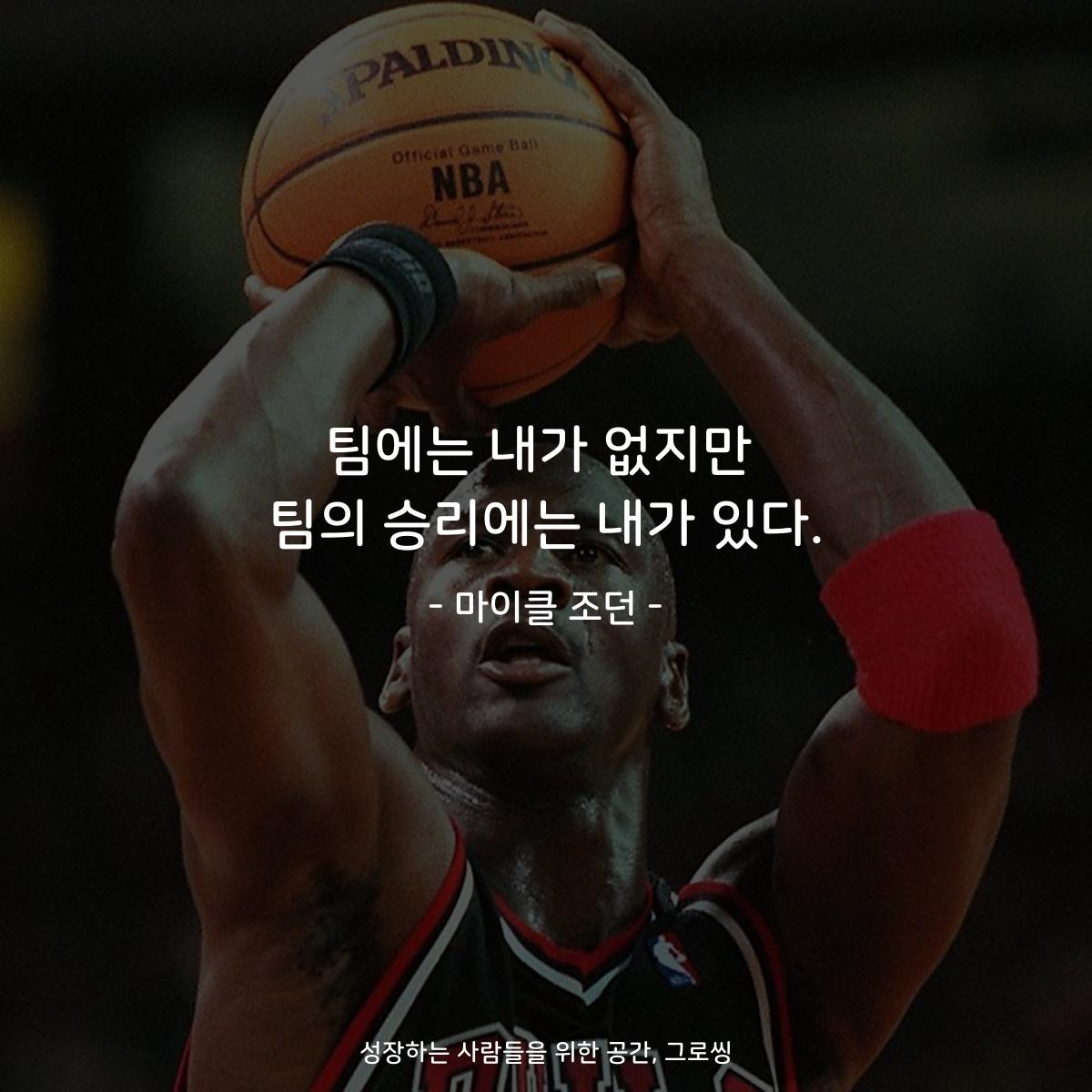 팀에는 내가 없지만 팀의 승리에는 내가 있다. - 마이클 조던