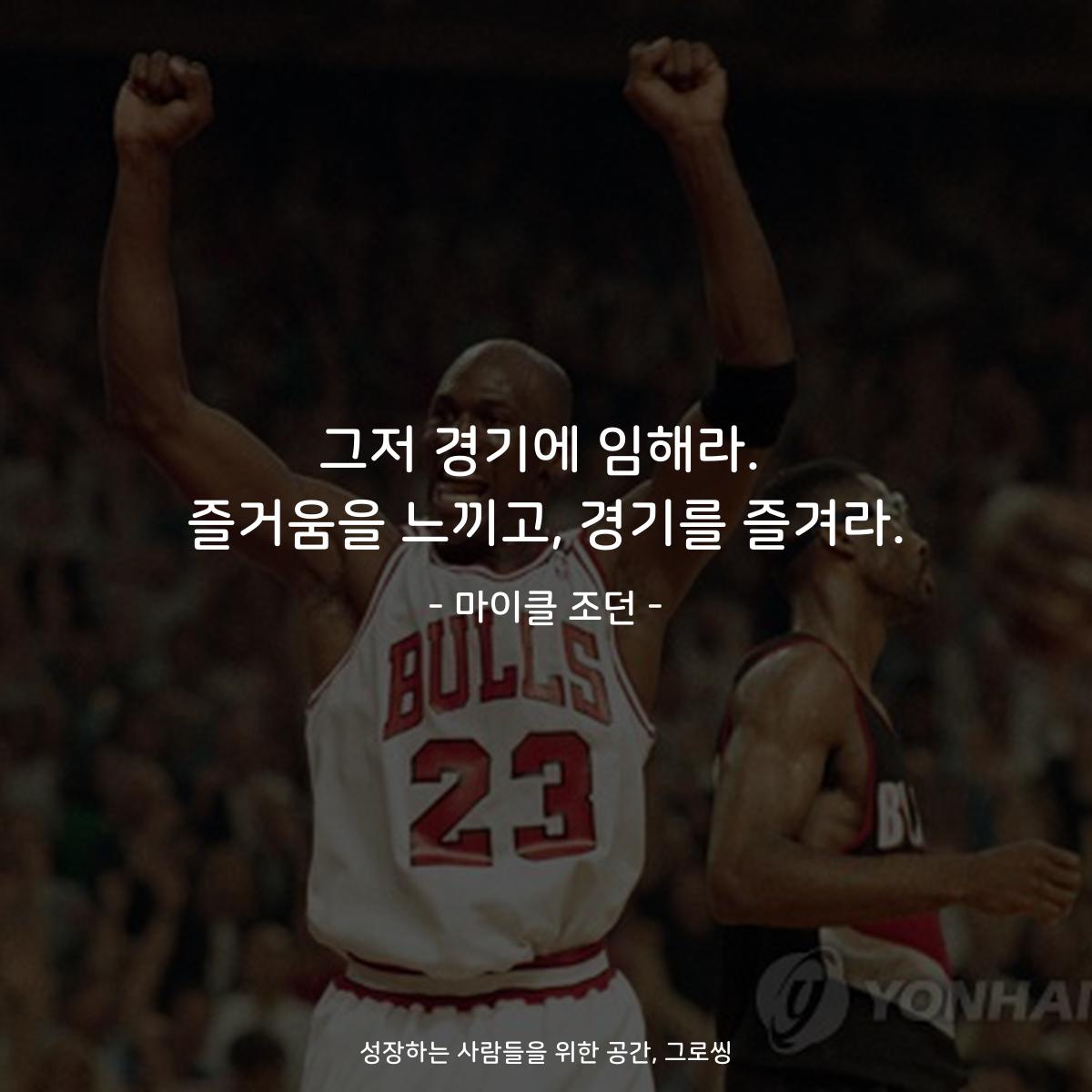 그저 경기에 임해라. 즐거움을 느끼고, 경기를 즐겨라. - 마이클 조던