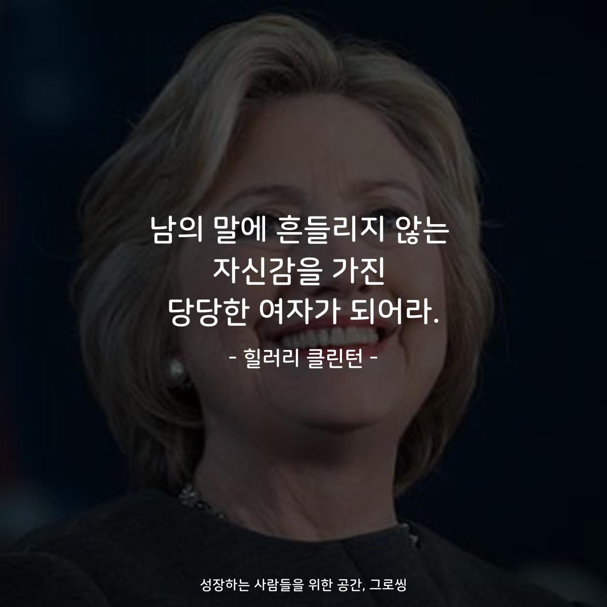 남의 말에 흔들리지 않는 자신감을 가진 당당한 여자가 되어라. - 힐러리 클린턴
