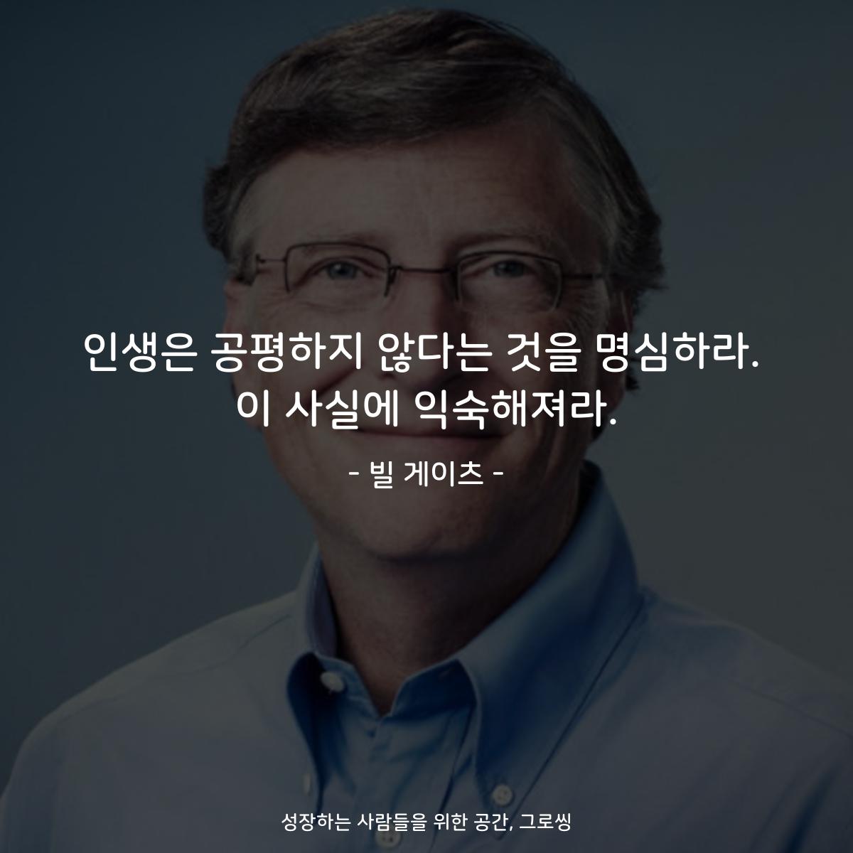인생은 공평하지 않다는 것을 명심하라. 이 사실에 익숙해져라. - 빌 게이츠