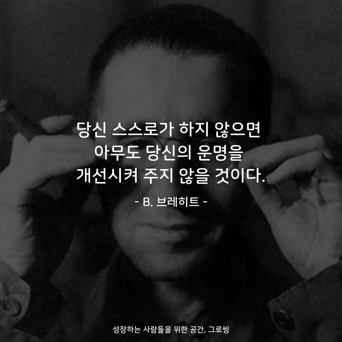 당신 스스로가 하지 않으면 아무도 당신의 운명을 개선시켜 주지 않을 것이다. - B. 브레히트