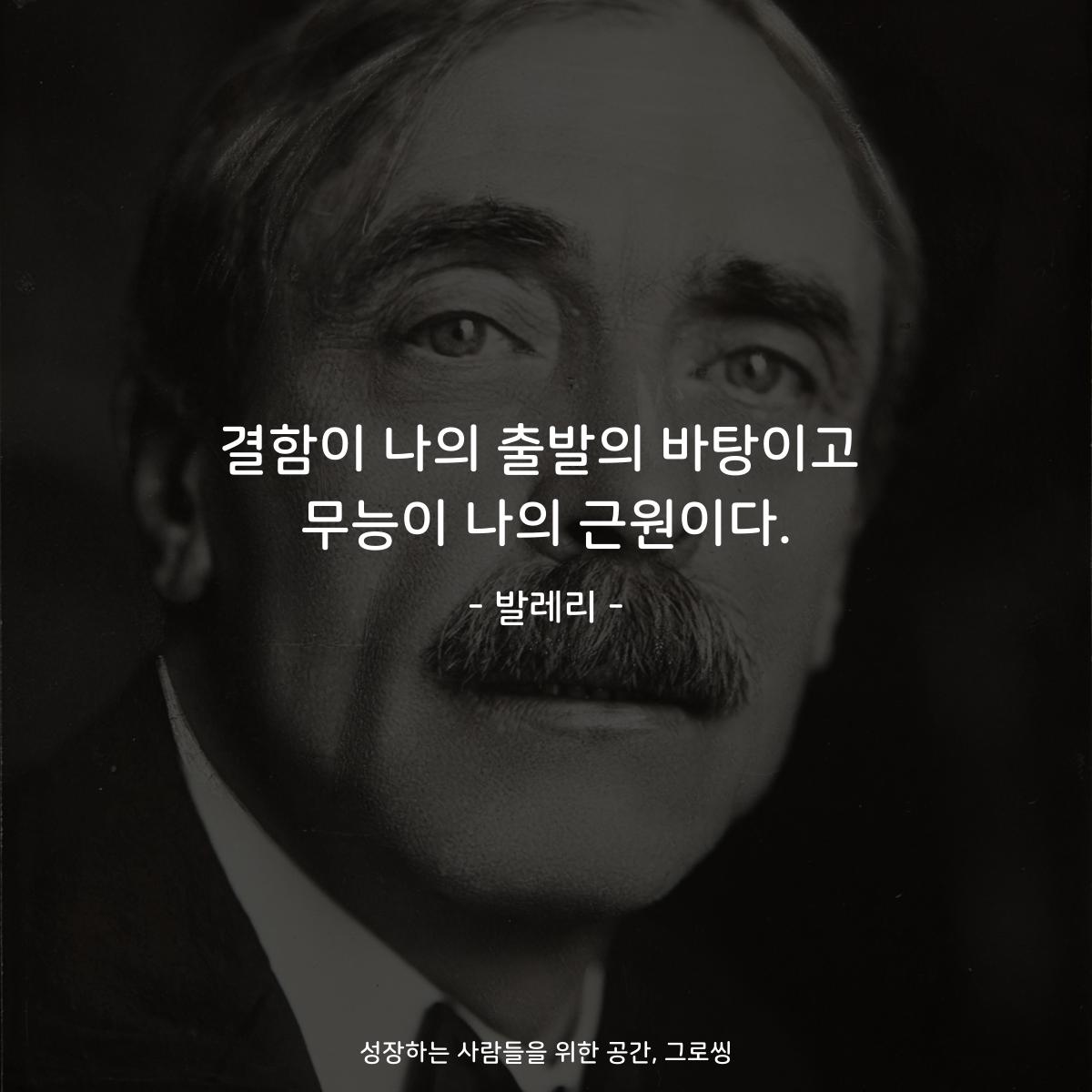 결함이 나의 출발의 바탕이고 무능이 나의 근원이다. - 발레리