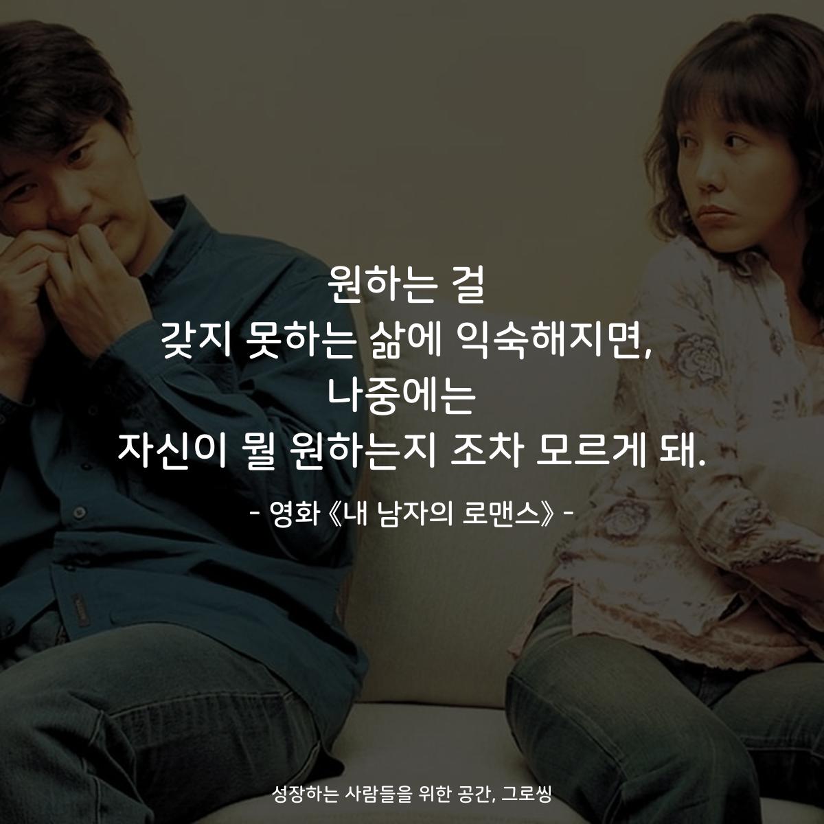원하는 걸 갖지 못하는 삶에 익숙해지면, 나중에는  자신이 뭘 원하는지 조차 모르게 돼. - 영화 《내 남자의 로맨스》