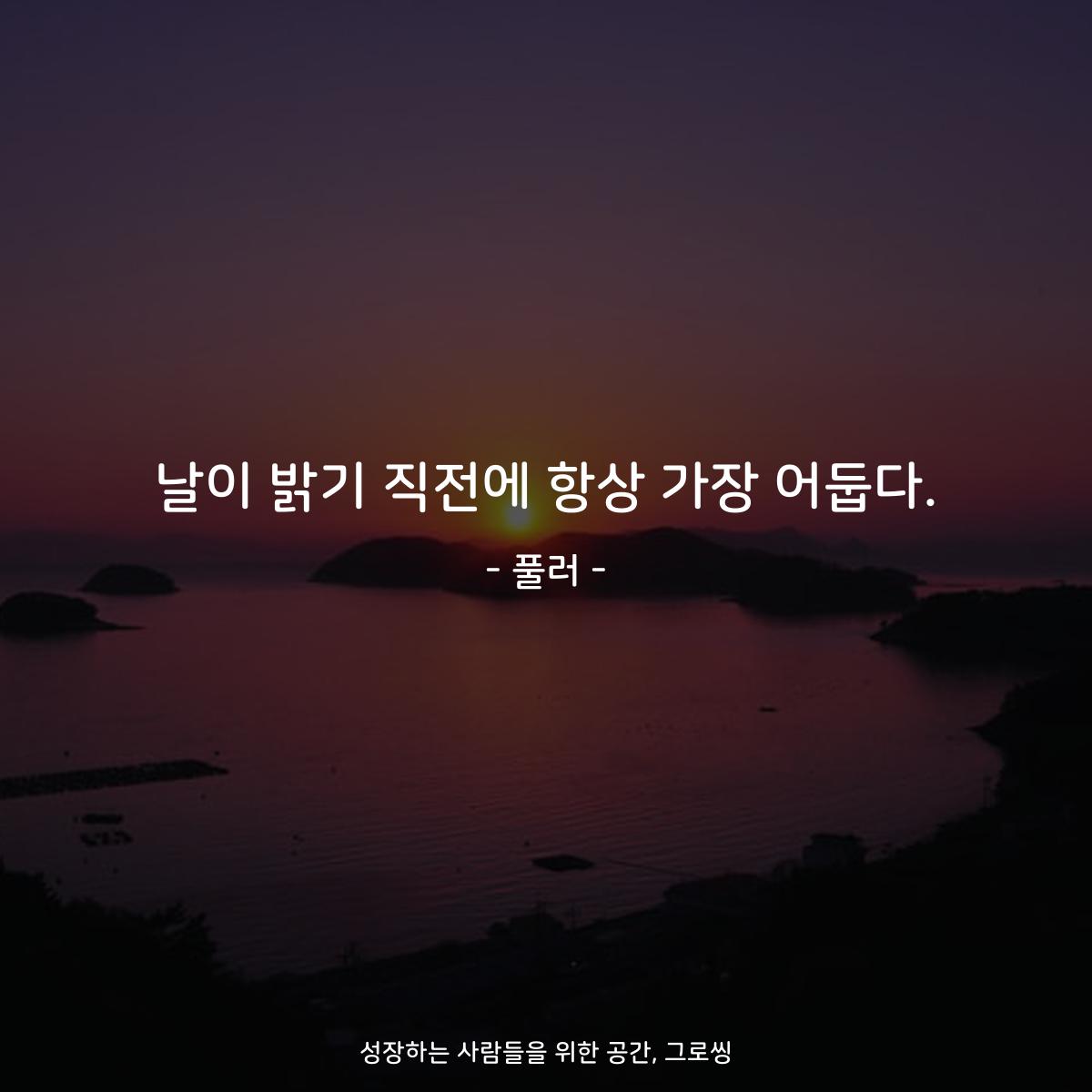 날이 밝기 직전에 항상 가장 어둡다. - 풀러