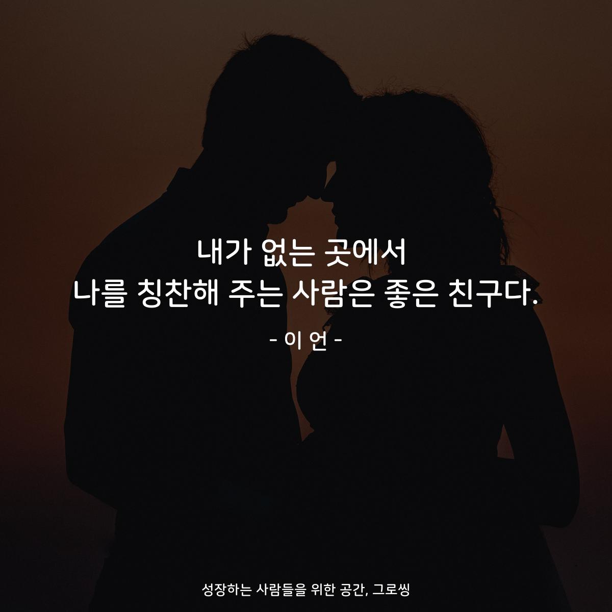 내가 없는 곳에서 나를 칭찬해 주는 사람은 좋은 친구다. - 이 언