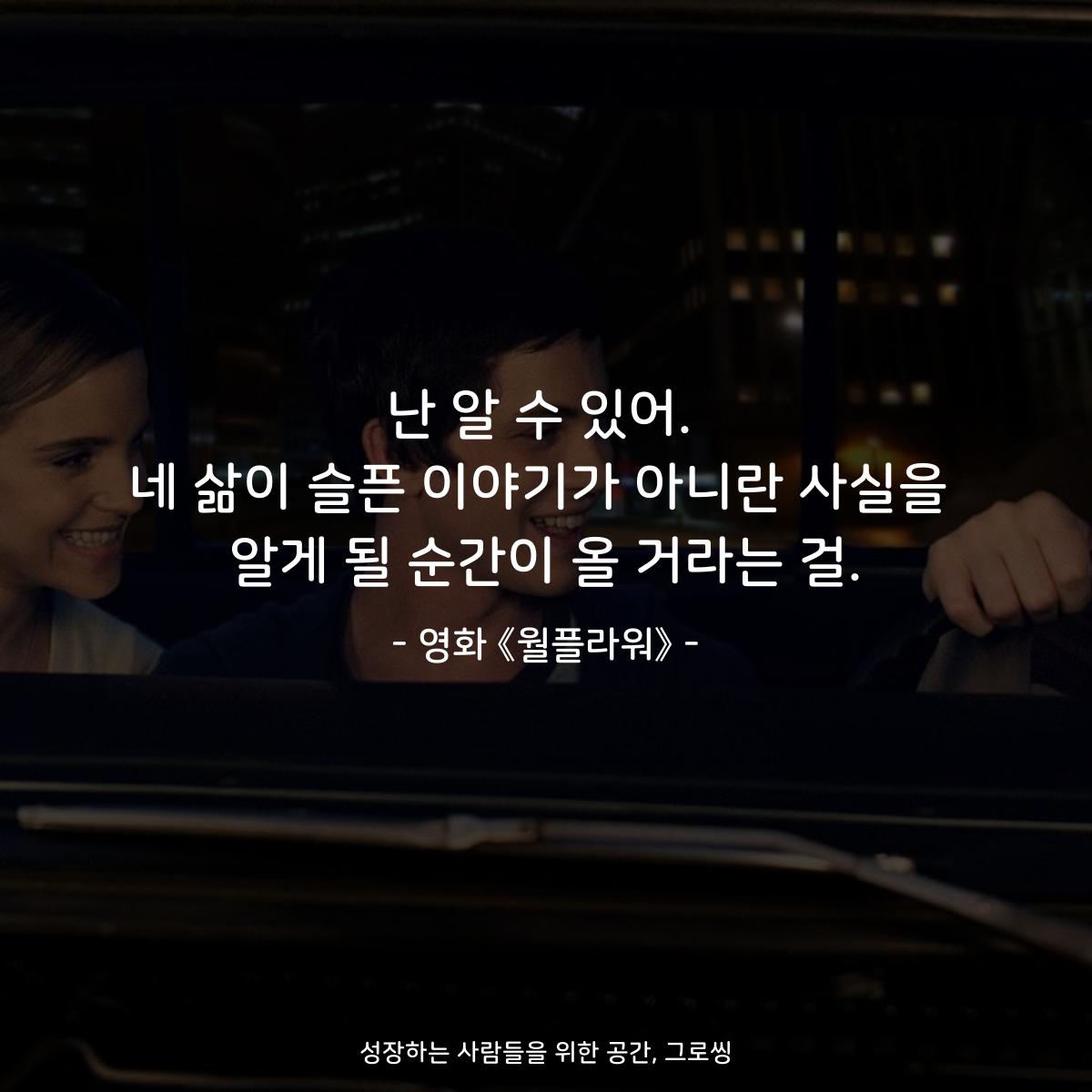 난 알 수 있어. 네 삶이 슬픈 이야기가 아니란 사실을 알게 될 순간이 올 거라는 걸. - 영화 《월플라워》