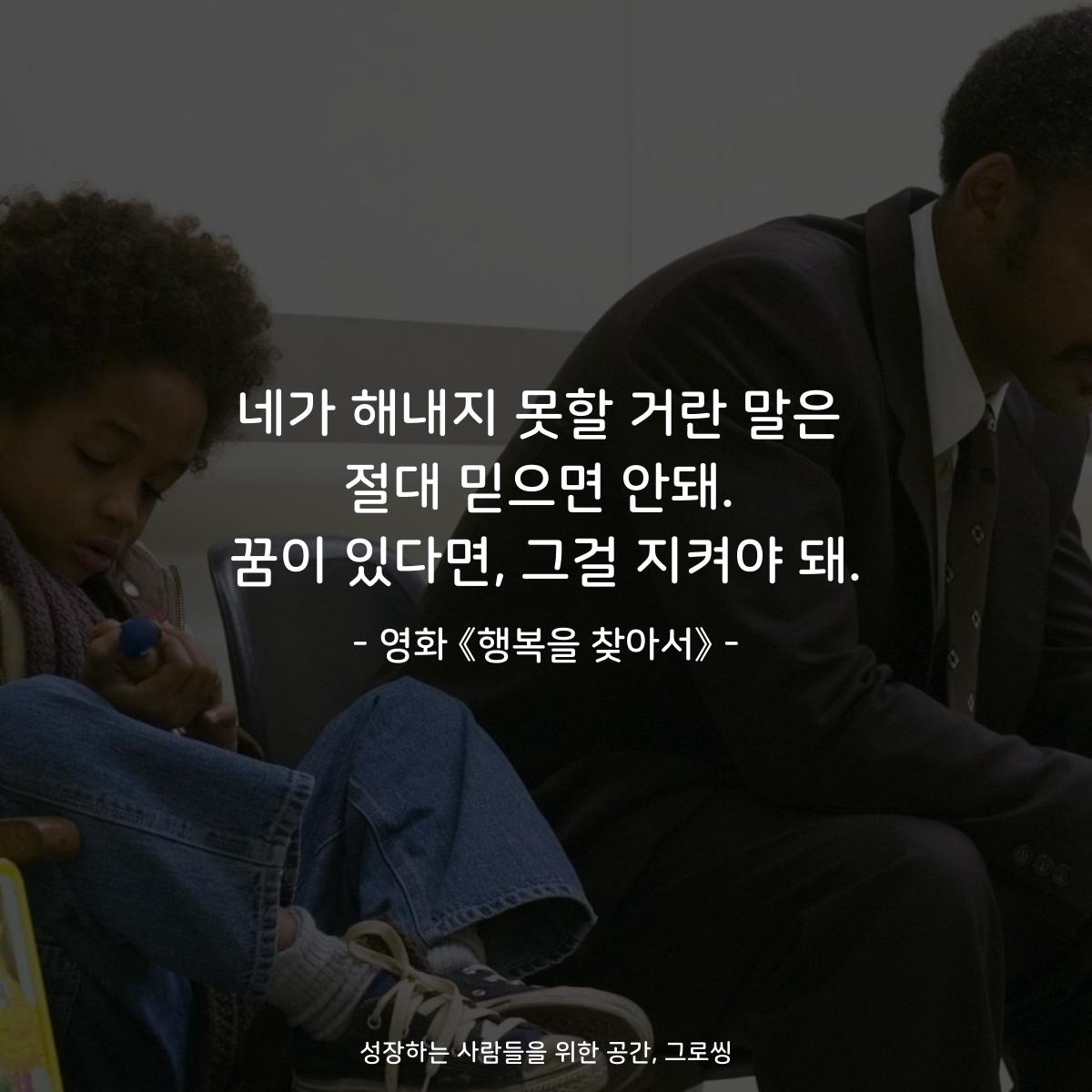 네가 해내지 못할 거란 말은 절대 믿으면 안돼. 꿈이 있다면, 그걸 지켜야 돼. - 영화 《행복을 찾아서》