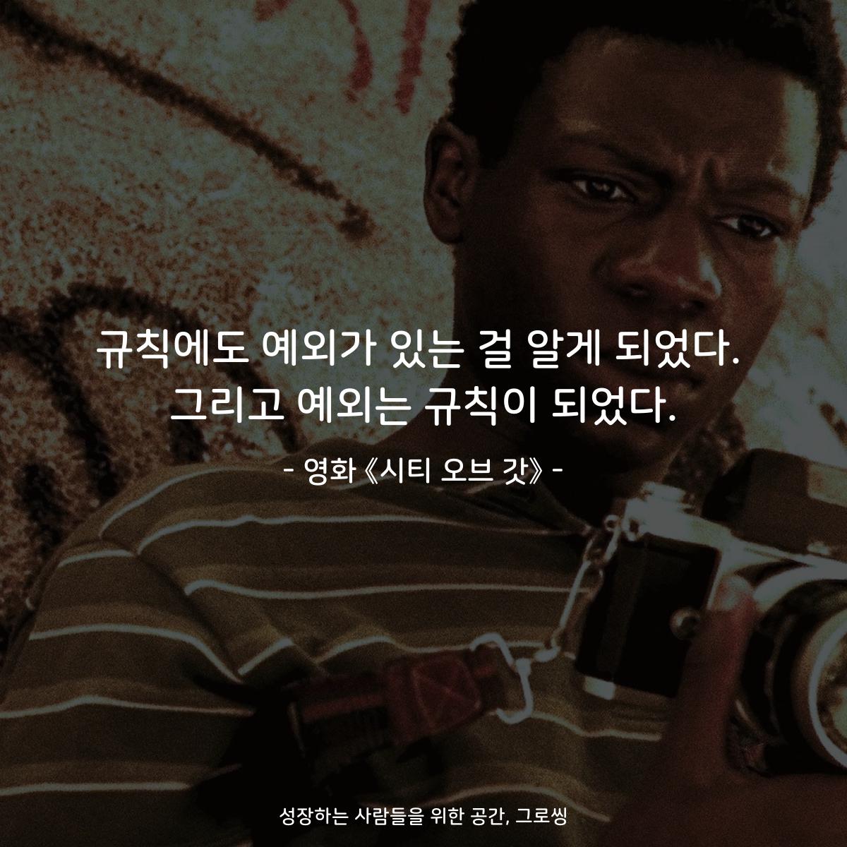 규칙에도 예외가 있는 걸 알게 되었다. 그리고 예외는 규칙이 되었다. - 영화 《시티 오브 갓》