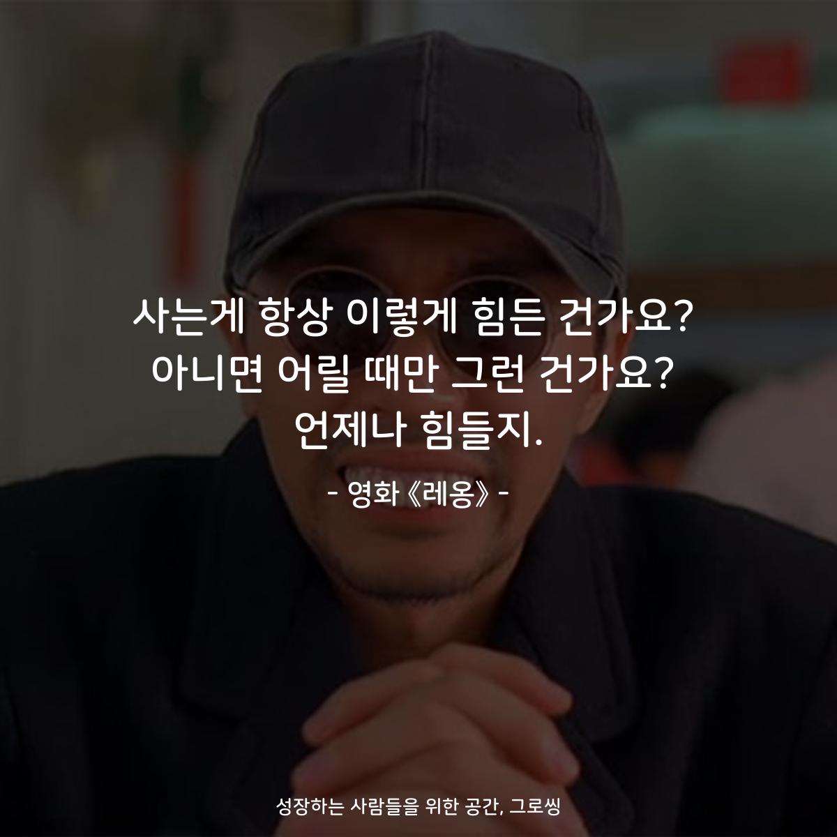 사는게 항상 이렇게 힘든 건가요? 아니면 어릴 때만 그런 건가요? 언제나 힘들지. - 영화 《레옹》
