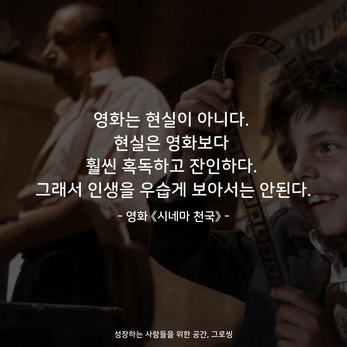 영화는 현실이 아니다. 현실은 영화보다 훨씬 혹독하고 잔인하다. 그래서 인생을 우습게 보아서는 안된다. - 영화 《시네마 천국》