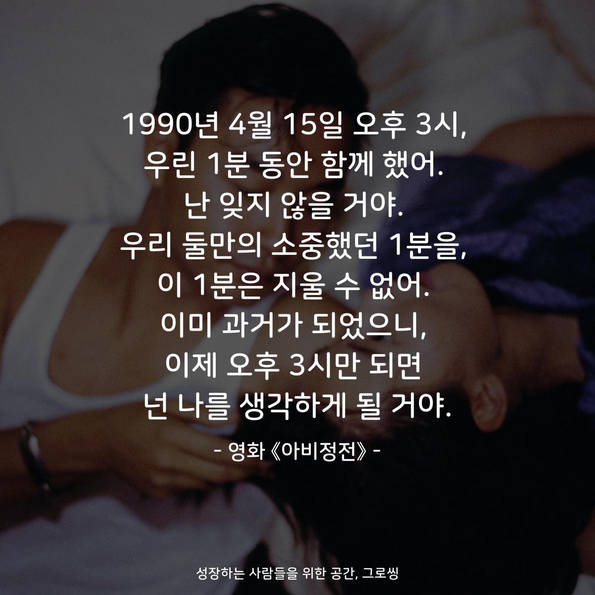 1990년 4월 15일 오후 3시, 우린 1분 동안 함께 했어. 난 잊지 않을 거야. 우리 둘만의 소중했던 1분을, 이 1분은 지울 수 없어. 이미 과거가 되었으니, 이제 오후 3시만 되면 넌 나를 생각하게 될 거야. - 영화 《아비정전》