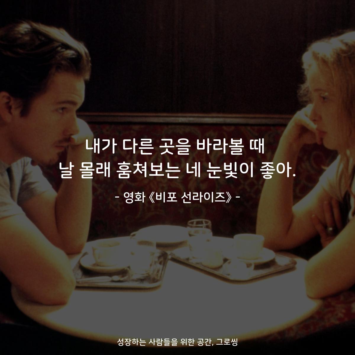 내가 다른 곳을 바라볼 때 날 몰래 훔쳐보는 네 눈빛이 좋아. - 영화 《비포 선라이즈》