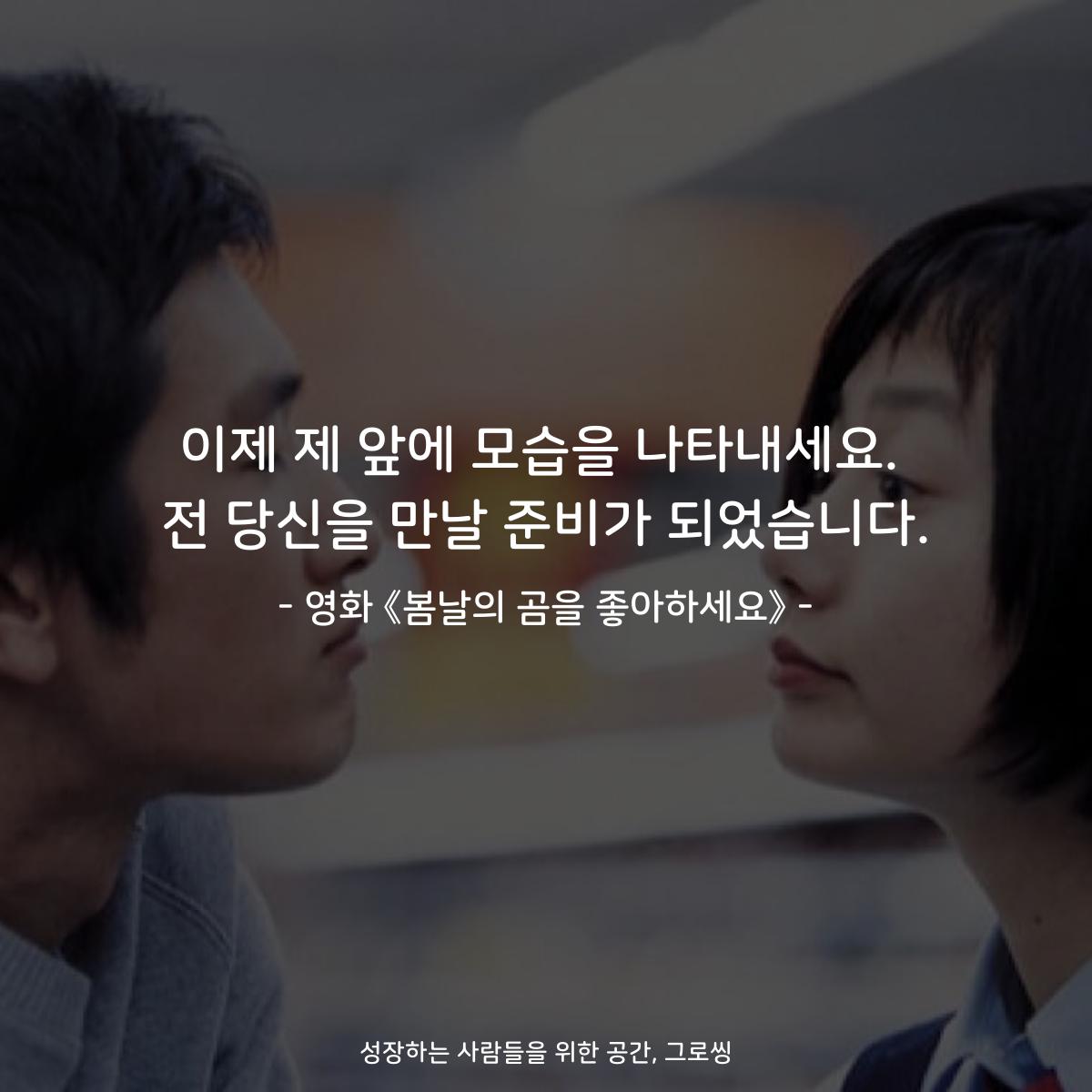 이제 제 앞에 모습을 나타내세요. 전 당신을 만날 준비가 되었습니다. - 영화 《봄날의 곰을 좋아하세요》