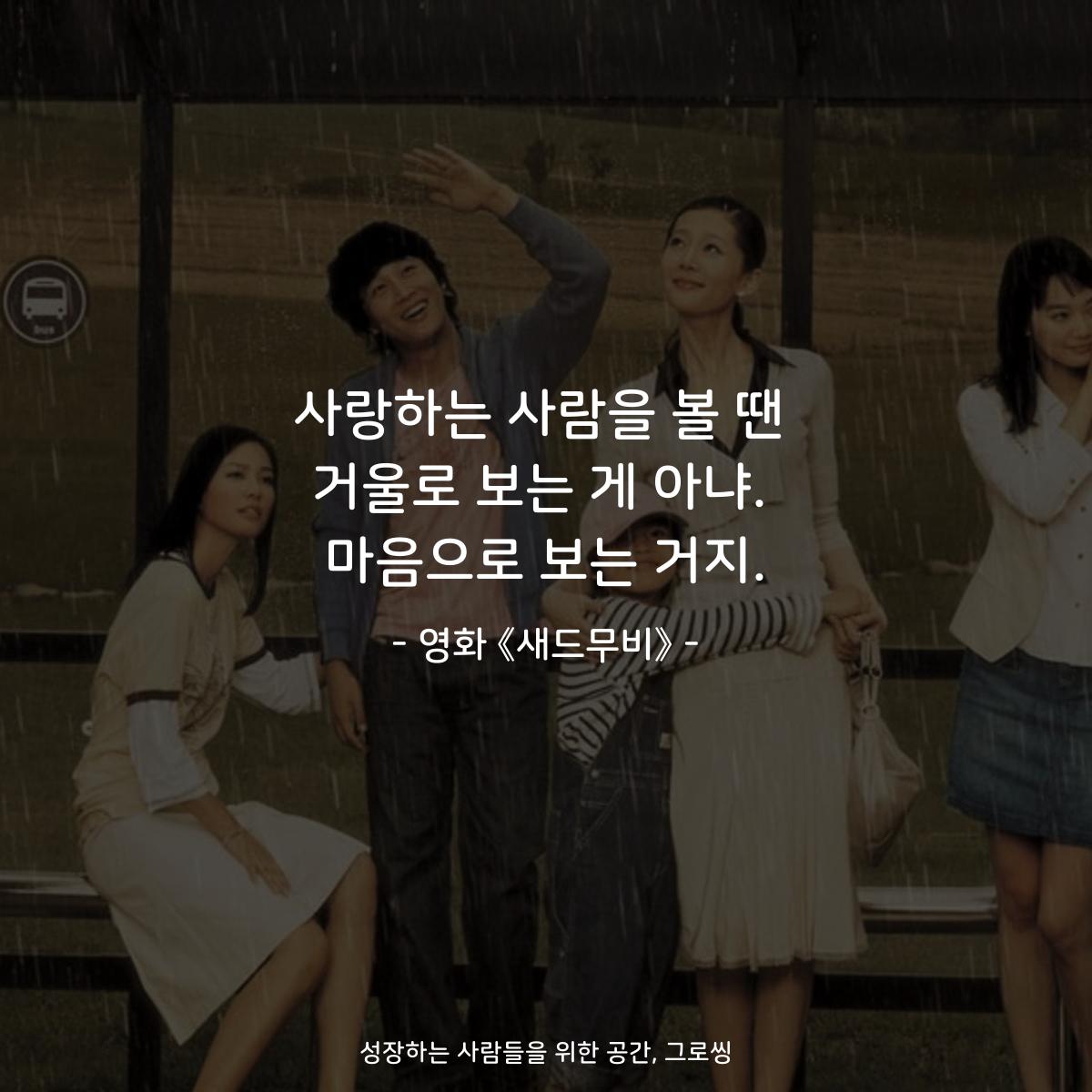 사랑하는 사람을 볼 땐 거울로 보는 게 아냐. 마음으로 보는 거지. - 영화 《새드무비》