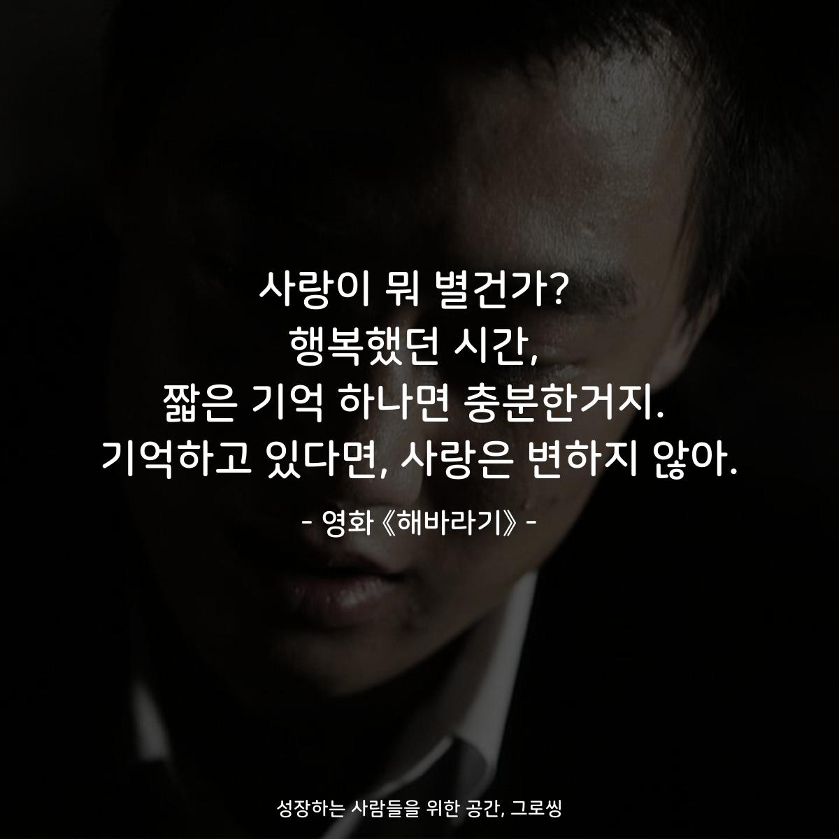 사랑이 뭐 별건가? 행복했던 시간, 짧은 기억 하나면 충분한거지. 기억하고 있다면, 사랑은 변하지 않아. - 영화 《해바라기》