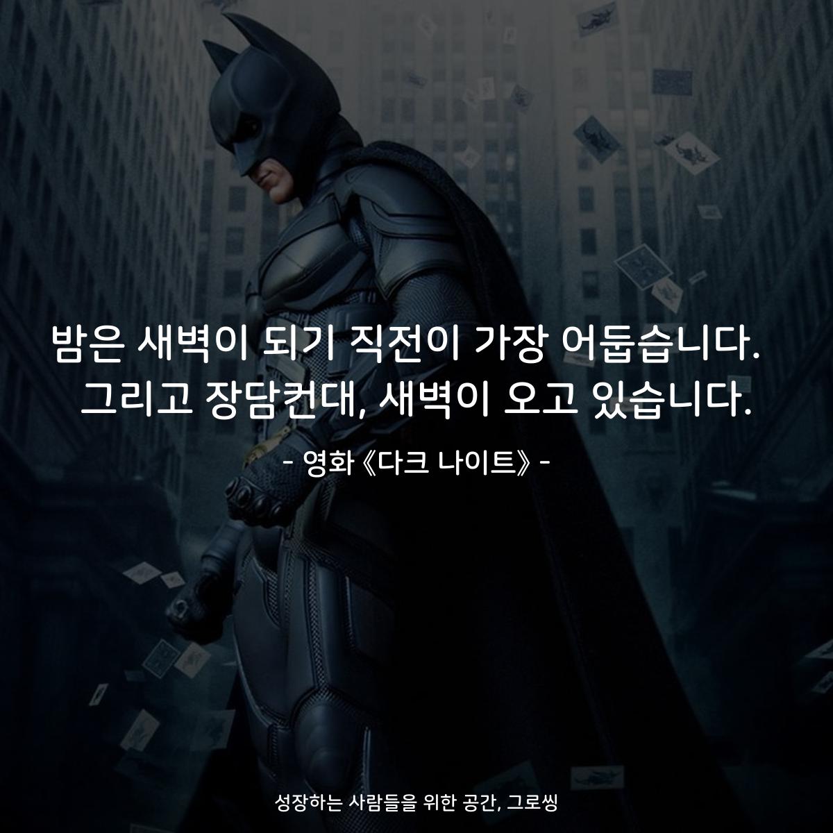 밤은 새벽이 되기 직전이 가장 어둡습니다.  그리고 장담컨대, 새벽이 오고 있습니다. - 영화 《다크 나이트》