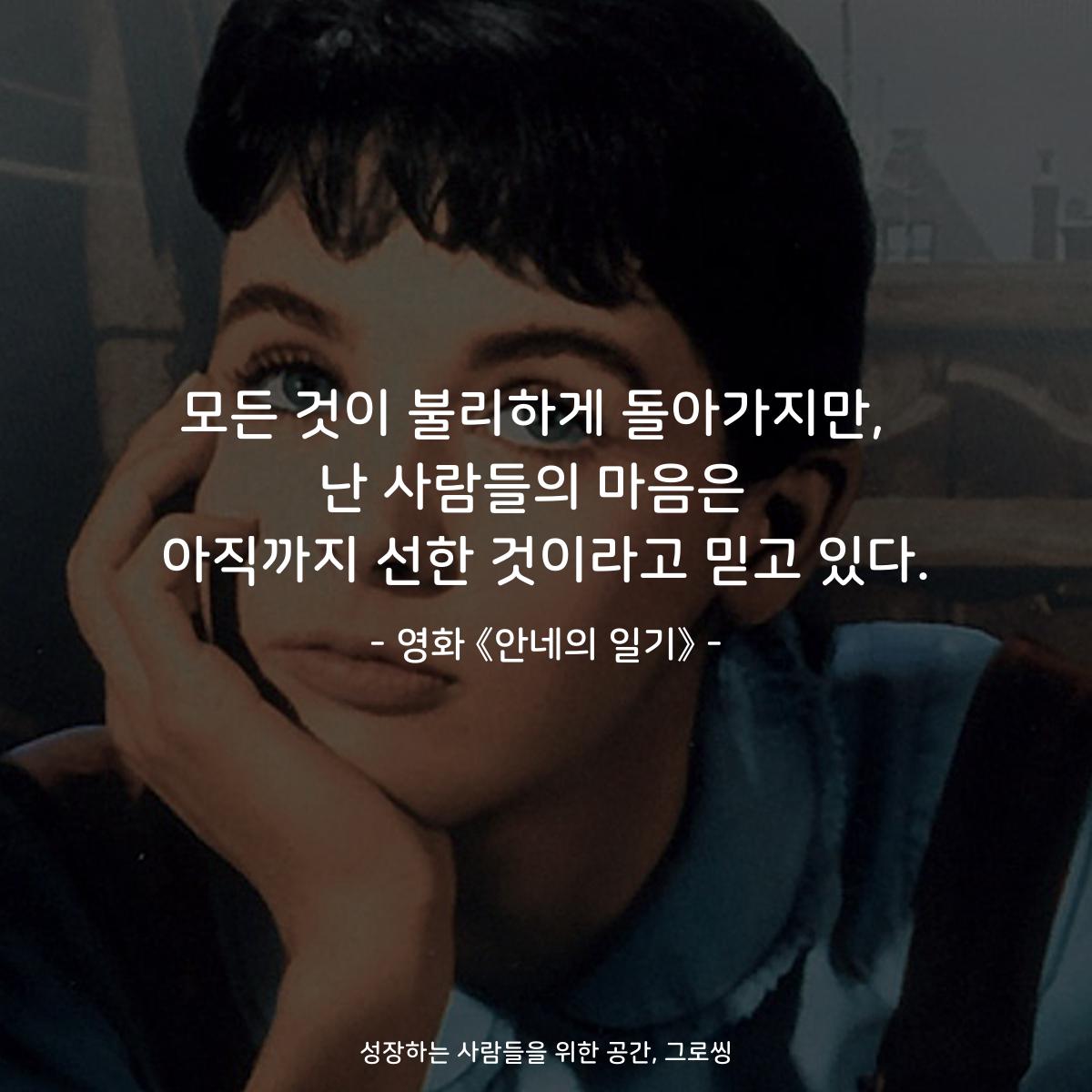 모든 것이 불리하게 돌아가지만,  난 사람들의 마음은  아직까지 선한 것이라고 믿고 있다. - 영화 《안네의 일기》