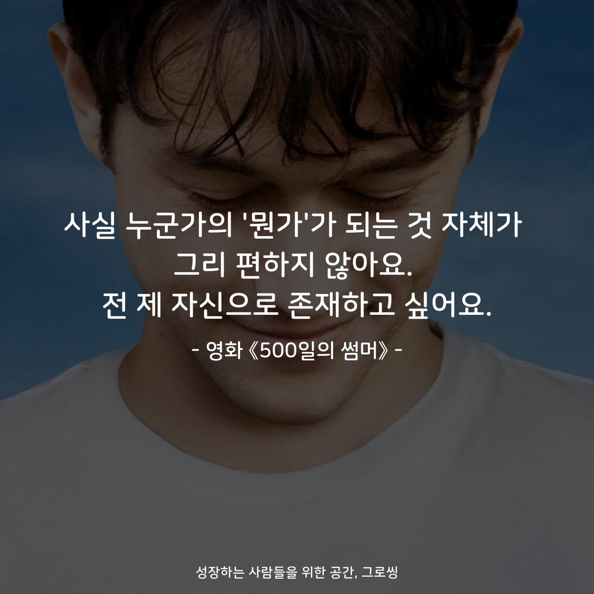 사실 누군가의 '뭔가'가 되는 것 자체가 그리 편하지 않아요. 전 제 자신으로 존재하고 싶어요. - 영화 《500일의 썸머》
