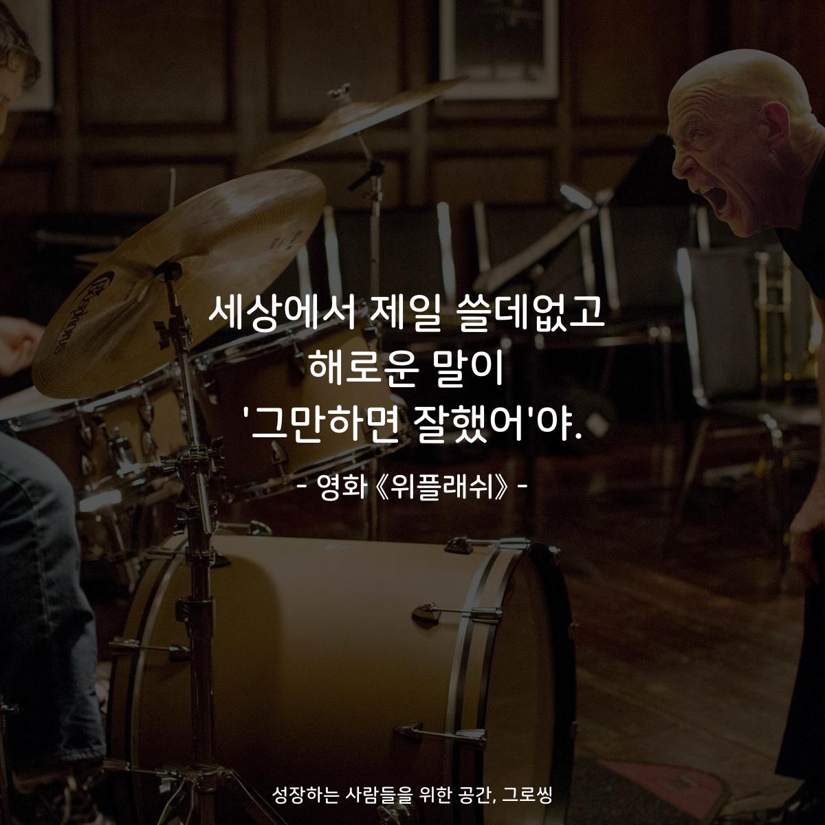세상에서 제일 쓸데없고 해로운 말이 '그만하면 잘했어'야. - 영화 《위플래쉬》